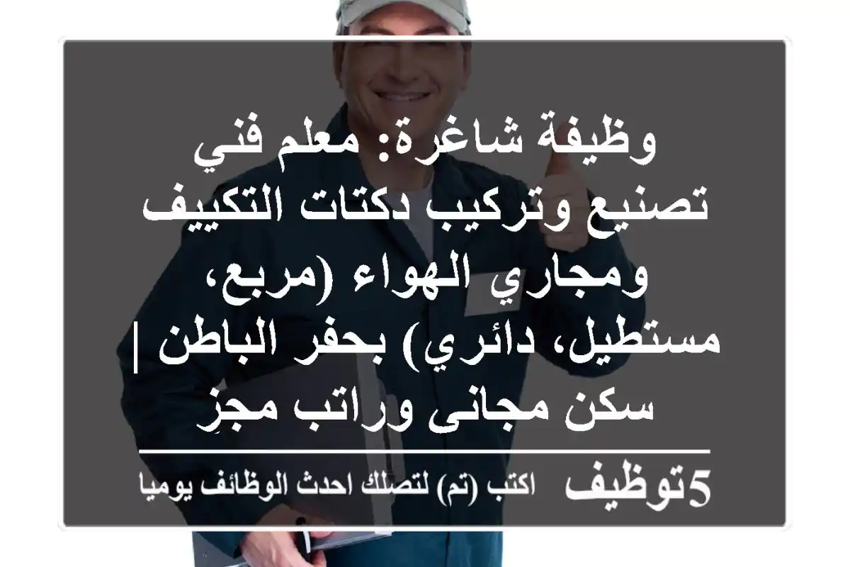 وظيفة شاغرة: معلم/فني تصنيع وتركيب دكتات التكييف ومجاري الهواء (مربع، مستطيل، دائري) بحفر الباطن | سكن مجاني وراتب مجزٍ
