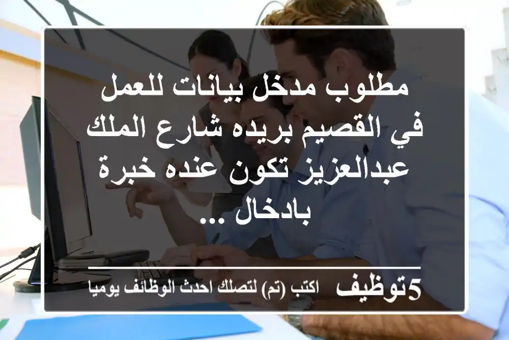 مطلوب مدخل بيانات للعمل في القصيم بريده شارع الملك عبدالعزيز تكون عنده خبرة بادخال ...