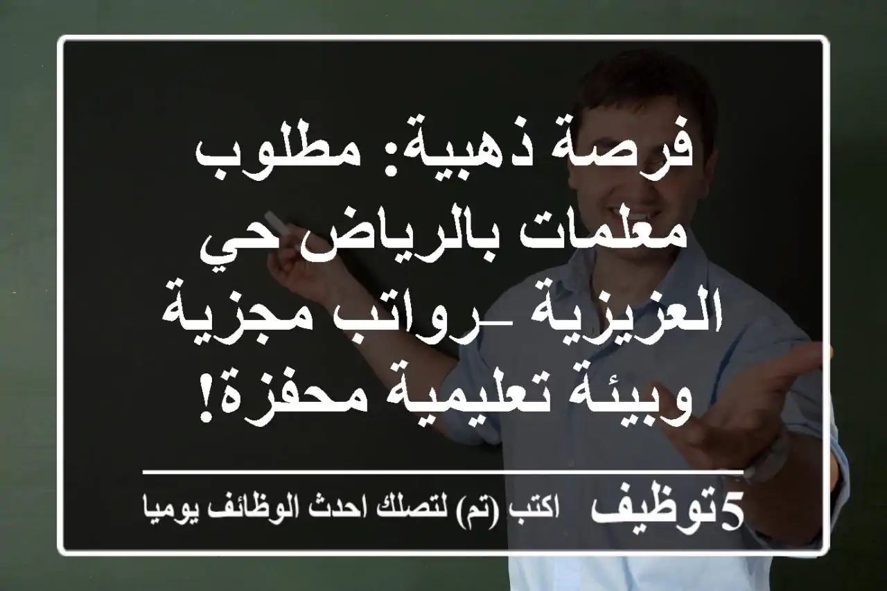 فرصة ذهبية: مطلوب معلمات بالرياض حي العزيزية – رواتب مجزية وبيئة تعليمية محفزة!