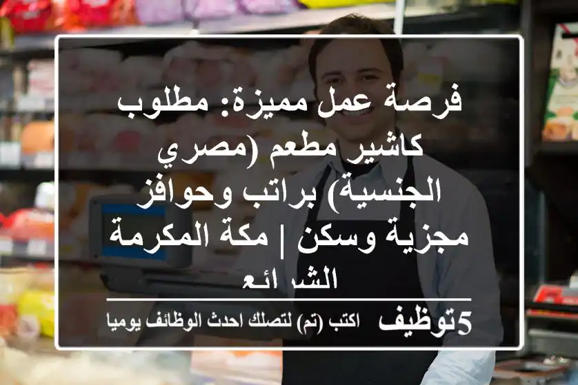 فرصة عمل مميزة: مطلوب كاشير مطعم (مصري الجنسية) براتب وحوافز مجزية وسكن | مكة المكرمة - الشرائع