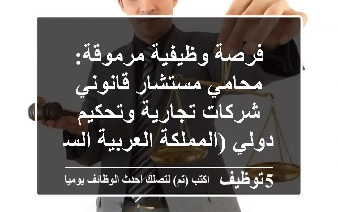 فرصة وظيفية مرموقة: محامي/مستشار قانوني شركات تجارية وتحكيم دولي (المملكة العربية السعودية)