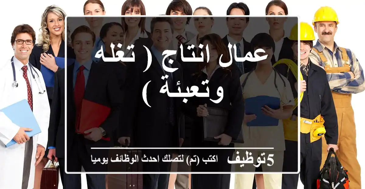 عمال انتاج ( تغله وتعبئة )