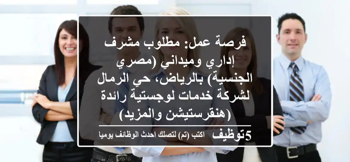 فرصة عمل: مطلوب مشرف إداري وميداني (مصري الجنسية) بالرياض، حي الرمال - لشركة خدمات لوجستية رائدة (هنقرستيشن والمزيد)