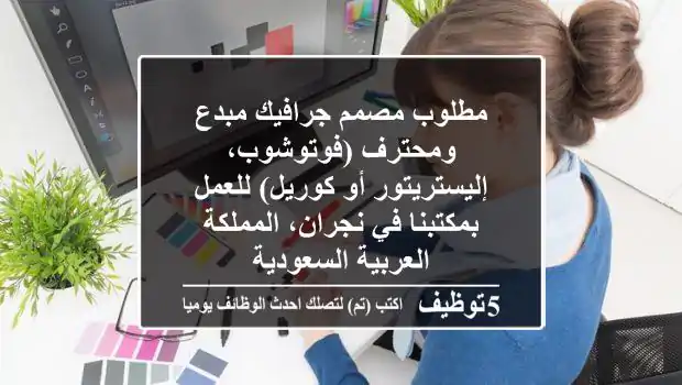 مطلوب مصمم جرافيك مبدع ومحترف (فوتوشوب، إليستريتور أو كوريل) للعمل بمكتبنا في نجران، المملكة العربية السعودية