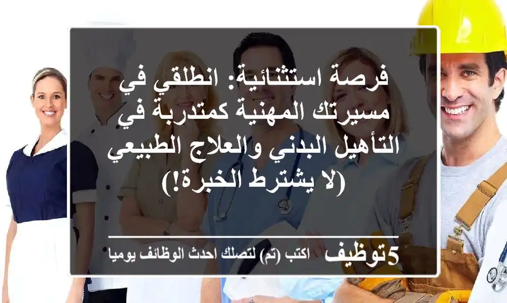 فرصة استثنائية: انطلقي في مسيرتك المهنية كمتدربة في التأهيل البدني والعلاج الطبيعي (لا يشترط الخبرة!)