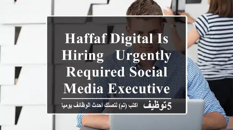 HAFFAF DIGITAL IS HIRING - URGENTLY REQUIRED SOCIAL MEDIA EXECUTIVE