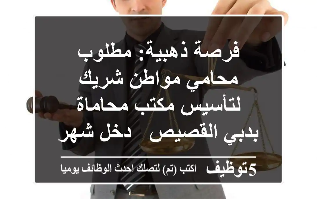 فرصة ذهبية: مطلوب محامي مواطن شريك لتأسيس مكتب محاماة بدبي القصيص - دخل شهري مجزٍ