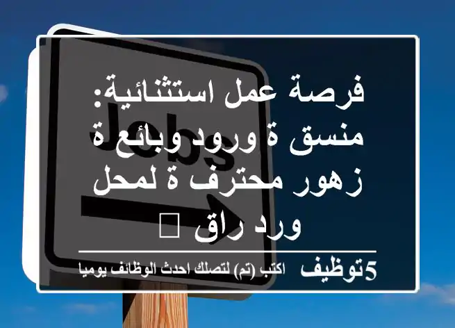 فرصة عمل استثنائية: منسق/ة ورود وبائع/ة زهور محترف/ة لمحل ورد راقٍ 💐