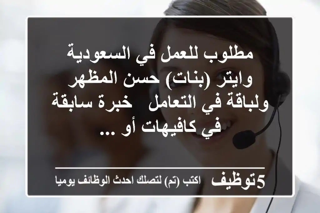 مطلوب للعمل في السعودية وايتر (بنات) حسن المظهر ولباقة في التعامل - خبرة سابقة في كافيهات أو ...