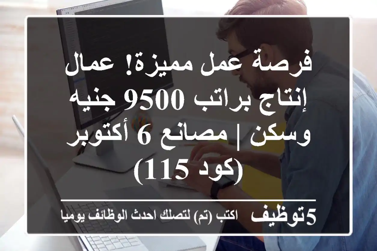 فرصة عمل مميزة! عمال إنتاج براتب 9500 جنيه وسكن | مصانع 6 أكتوبر (كود 115)