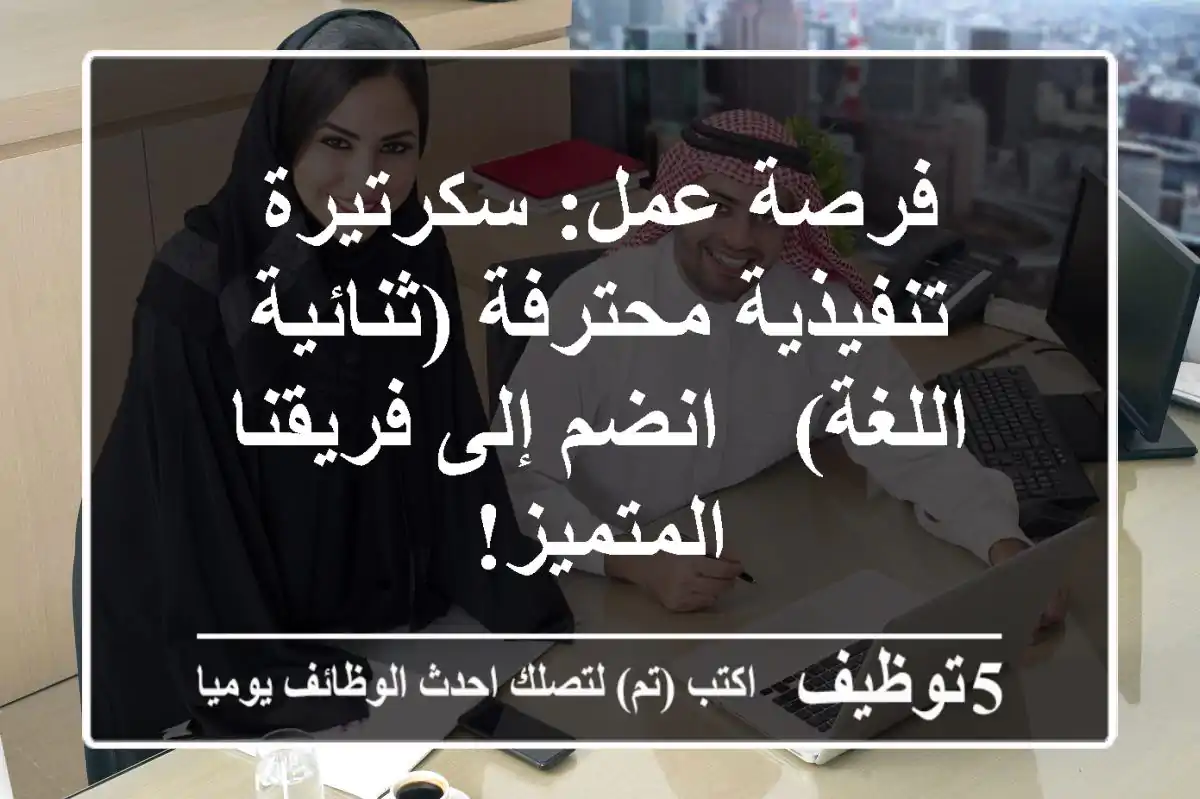 فرصة عمل: سكرتيرة تنفيذية محترفة (ثنائية اللغة) - انضم إلى فريقنا المتميز!