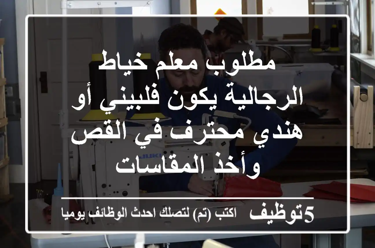 مطلوب معلم خياط الرجالية يكون فلبيني أو هندي محترف في القص وأخذ المقاسات