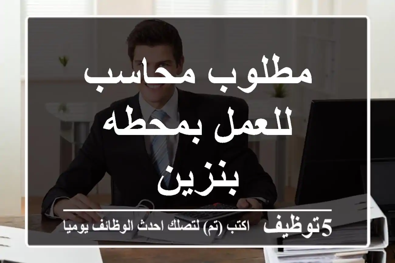 مطلوب محاسب للعمل بمحطه بنزين
