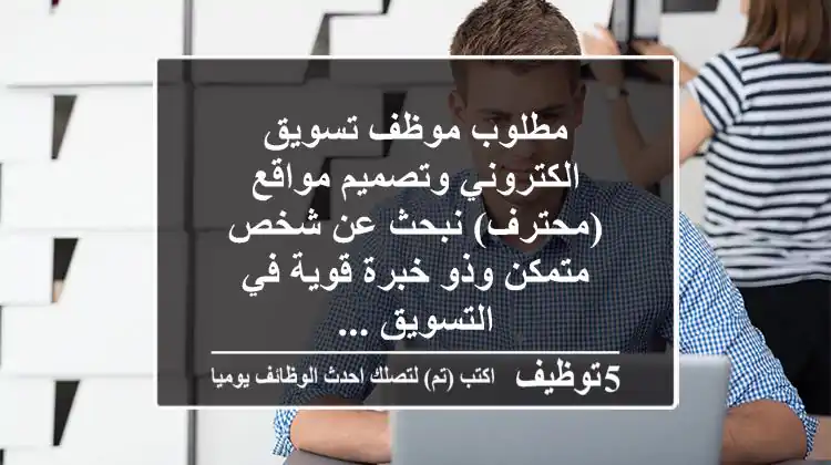 مطلوب موظف تسويق الكتروني وتصميم مواقع (محترف) نبحث عن شخص متمكن وذو خبرة قوية في التسويق ...