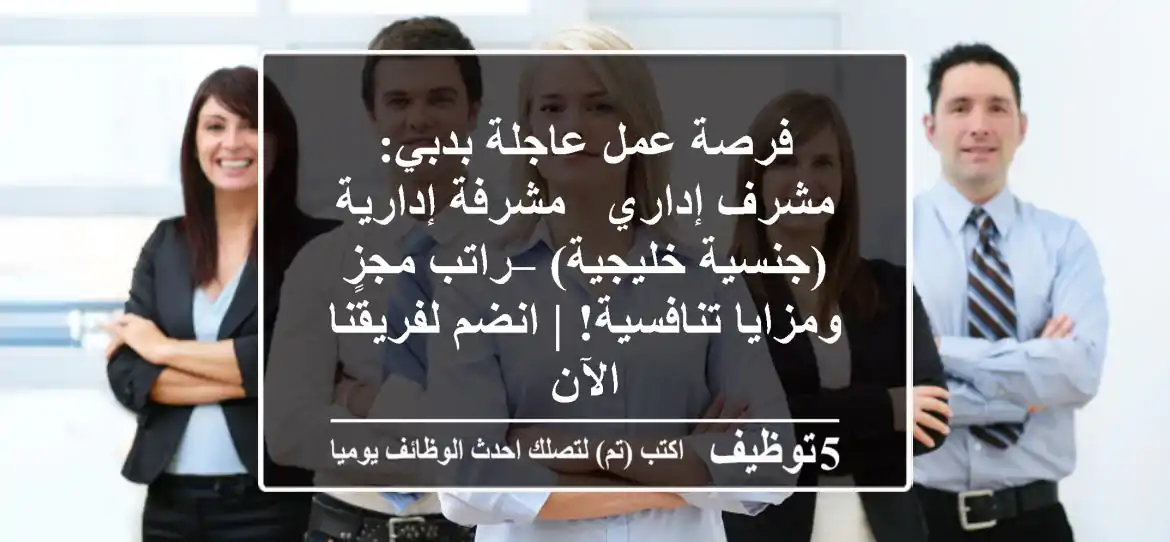 فرصة عمل عاجلة بدبي: مشرف إداري / مشرفة إدارية (جنسية خليجية) – راتب مجزٍ ومزايا تنافسية! | انضم لفريقنا الآن