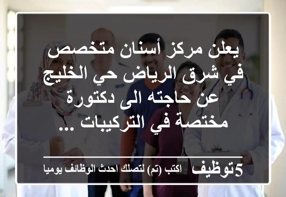 يعلن مركز أسنان متخصص في شرق الرياض حي الخليج عن حاجته الى دكتورة مختصة في التركيبات ...