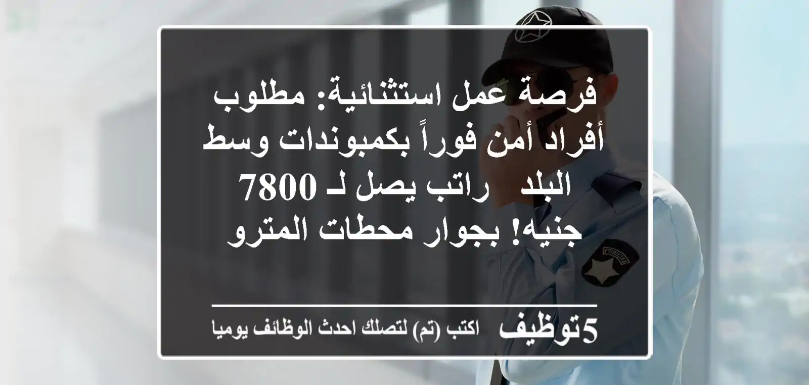 فرصة عمل استثنائية: مطلوب أفراد أمن فوراً بكمبوندات وسط البلد - راتب يصل لـ 7800 جنيه! بجوار محطات المترو