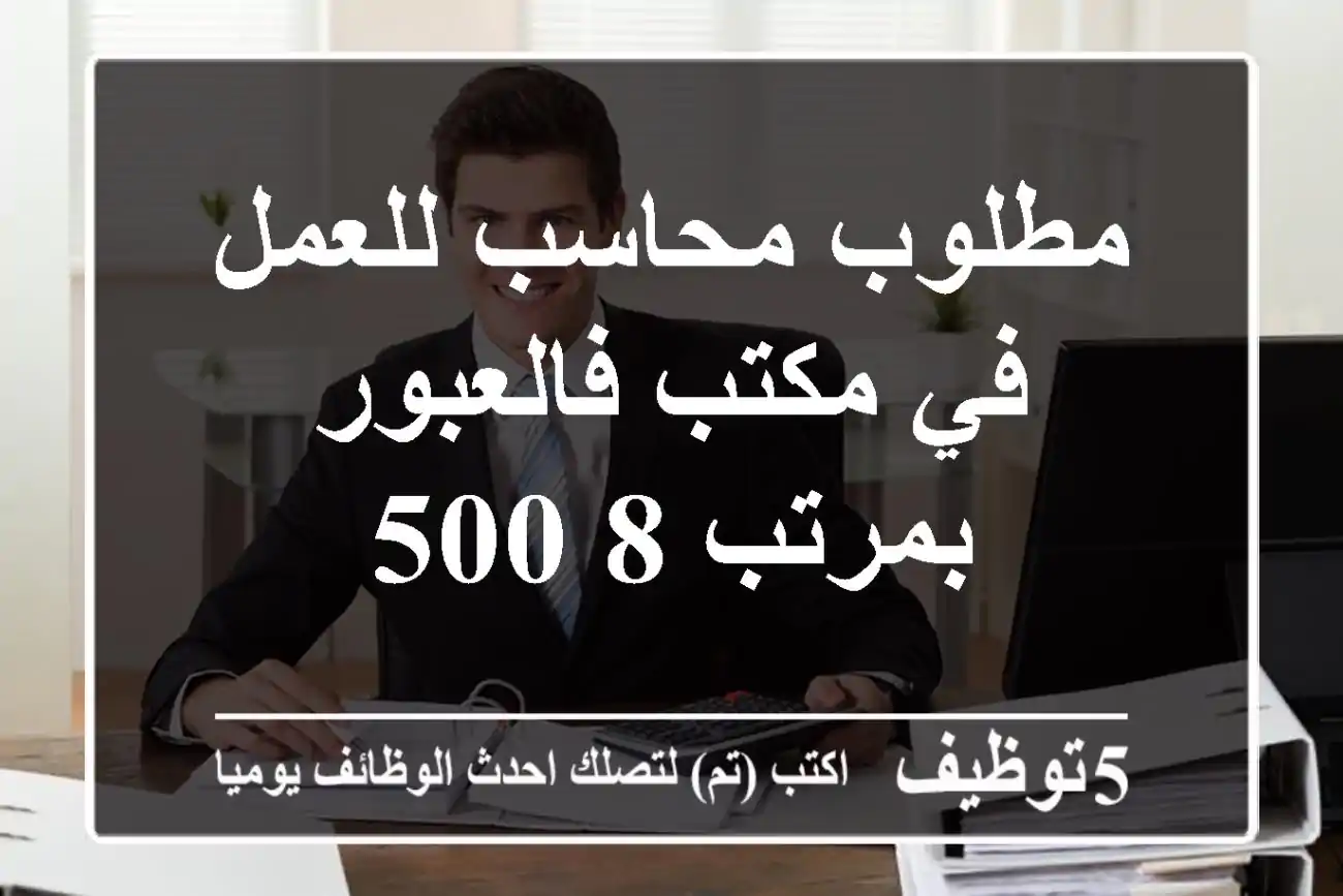 مطلوب محاسب للعمل في مكتب فالعبور بمرتب 8,500