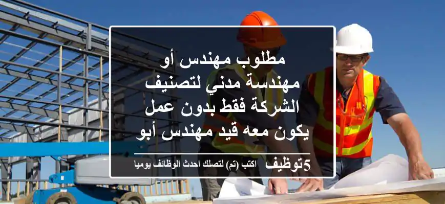 مطلوب مهندس أو مهندسة مدني لتصنيف الشركة فقط بدون عمل يكون معه قيد مهندس أبوظبي