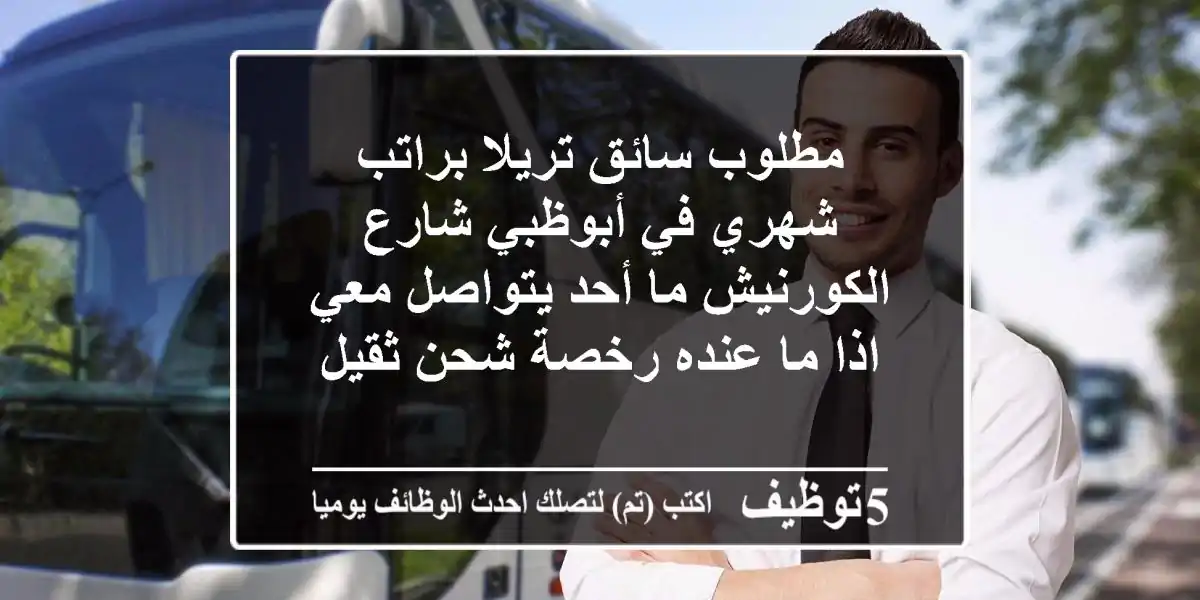 مطلوب سائق تريلا براتب شهري في أبوظبي شارع الكورنيش ما أحد يتواصل معي اذا ما عنده رخصة شحن ثقيل