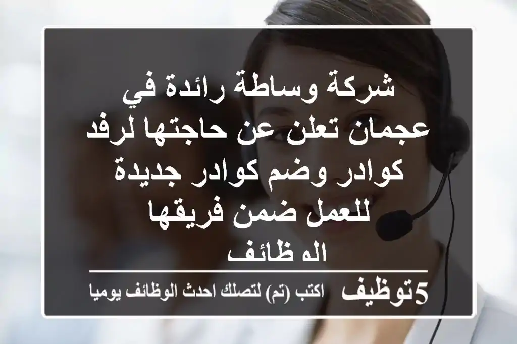 شركة وساطة رائدة في عجمان تعلن عن حاجتها لرفد كوادر وضم كوادر جديدة للعمل ضمن فريقها الوظائف ...