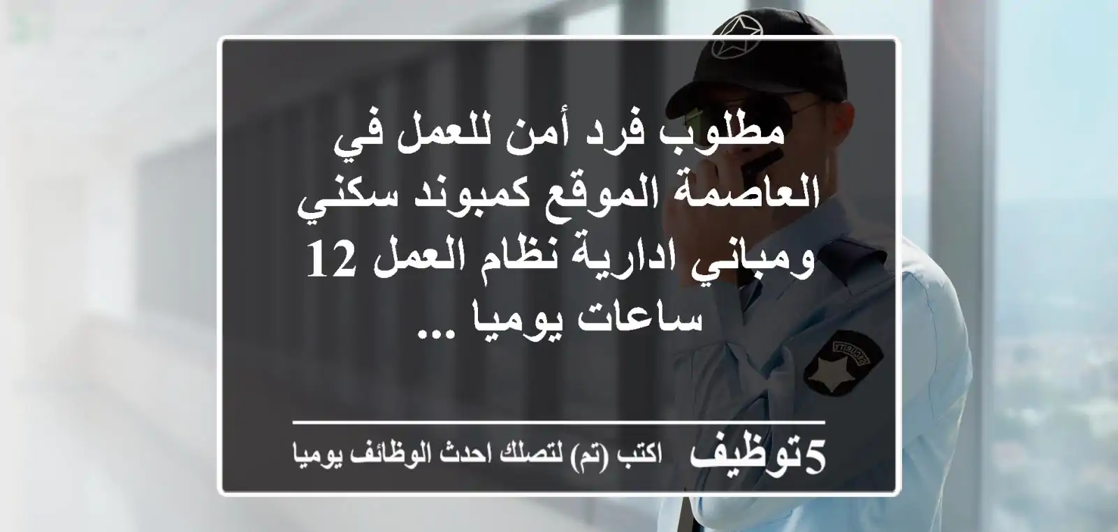 مطلوب فرد أمن للعمل في العاصمة الموقع كمبوند سكني ومباني ادارية نظام العمل 12 ساعات يوميا ...