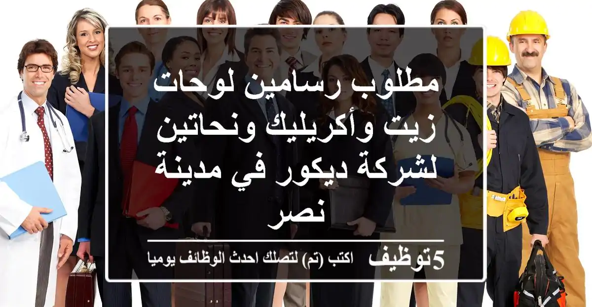 مطلوب رسامين لوحات زيت وأكريليك ونحاتين لشركة ديكور في مدينة نصر
