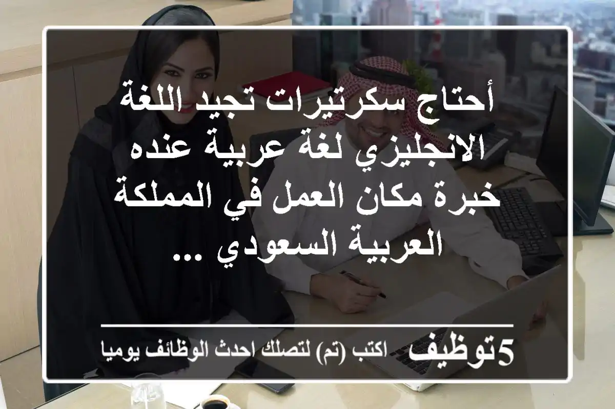 أحتاج سكرتيرات تجيد اللغة الانجليزي لغة عربية عنده خبرة مكان العمل في المملكة العربية السعودي ...