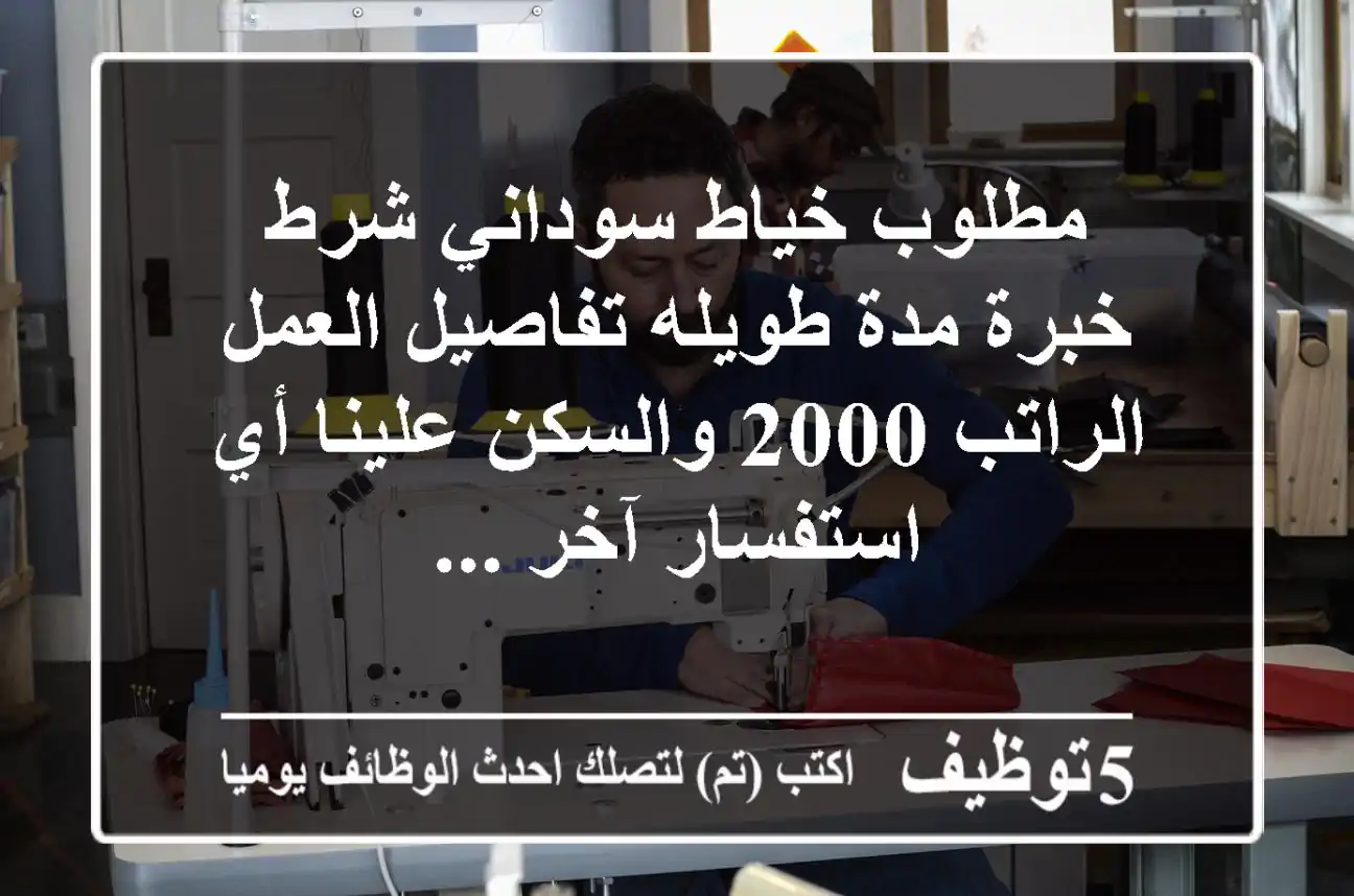 مطلوب خياط سوداني شرط خبرة مدة طويله تفاصيل العمل الراتب 2000 والسكن علينا أي استفسار آخر ...