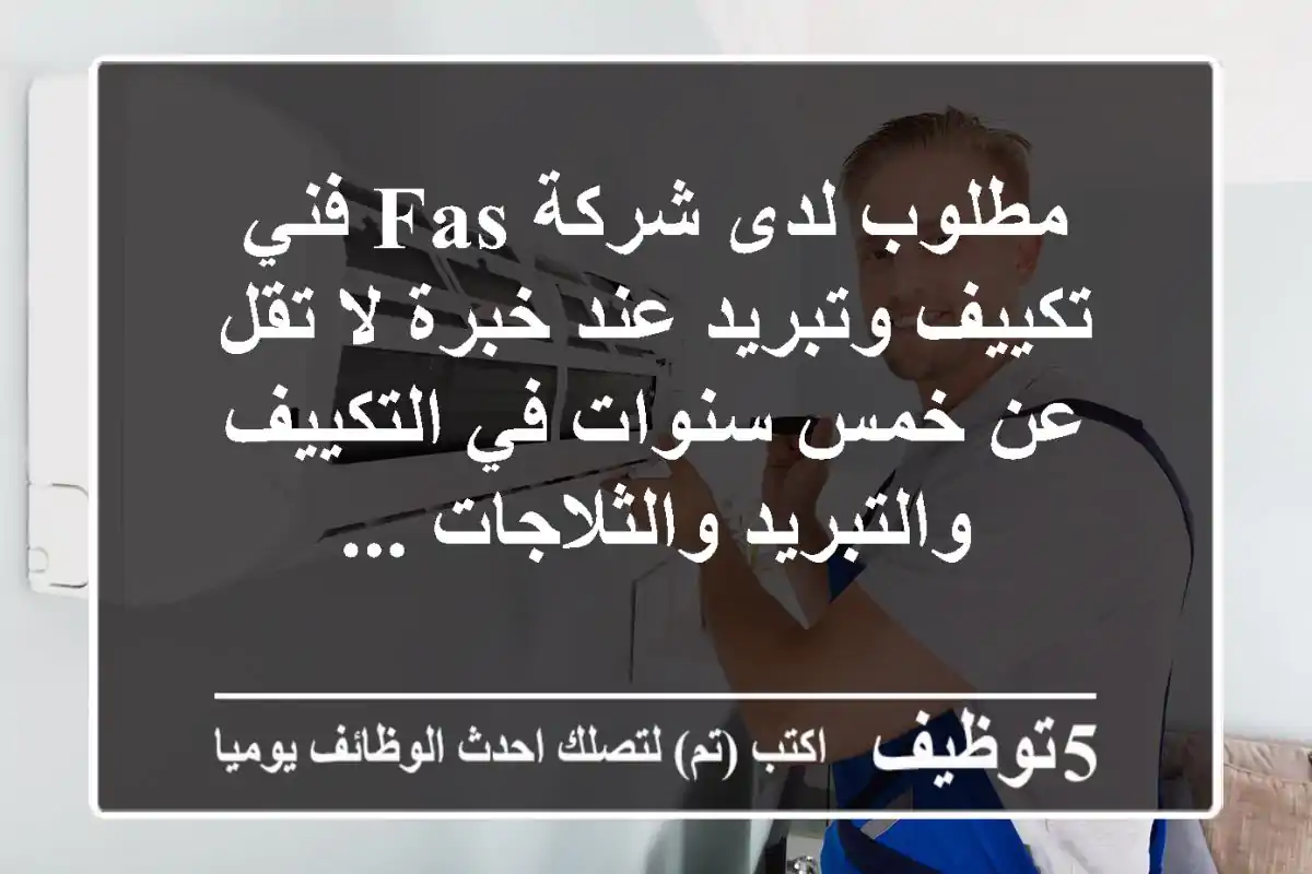 مطلوب لدى شركة fas فني تكييف وتبريد عند خبرة لا تقل عن خمس سنوات في التكييف والتبريد والثلاجات ...