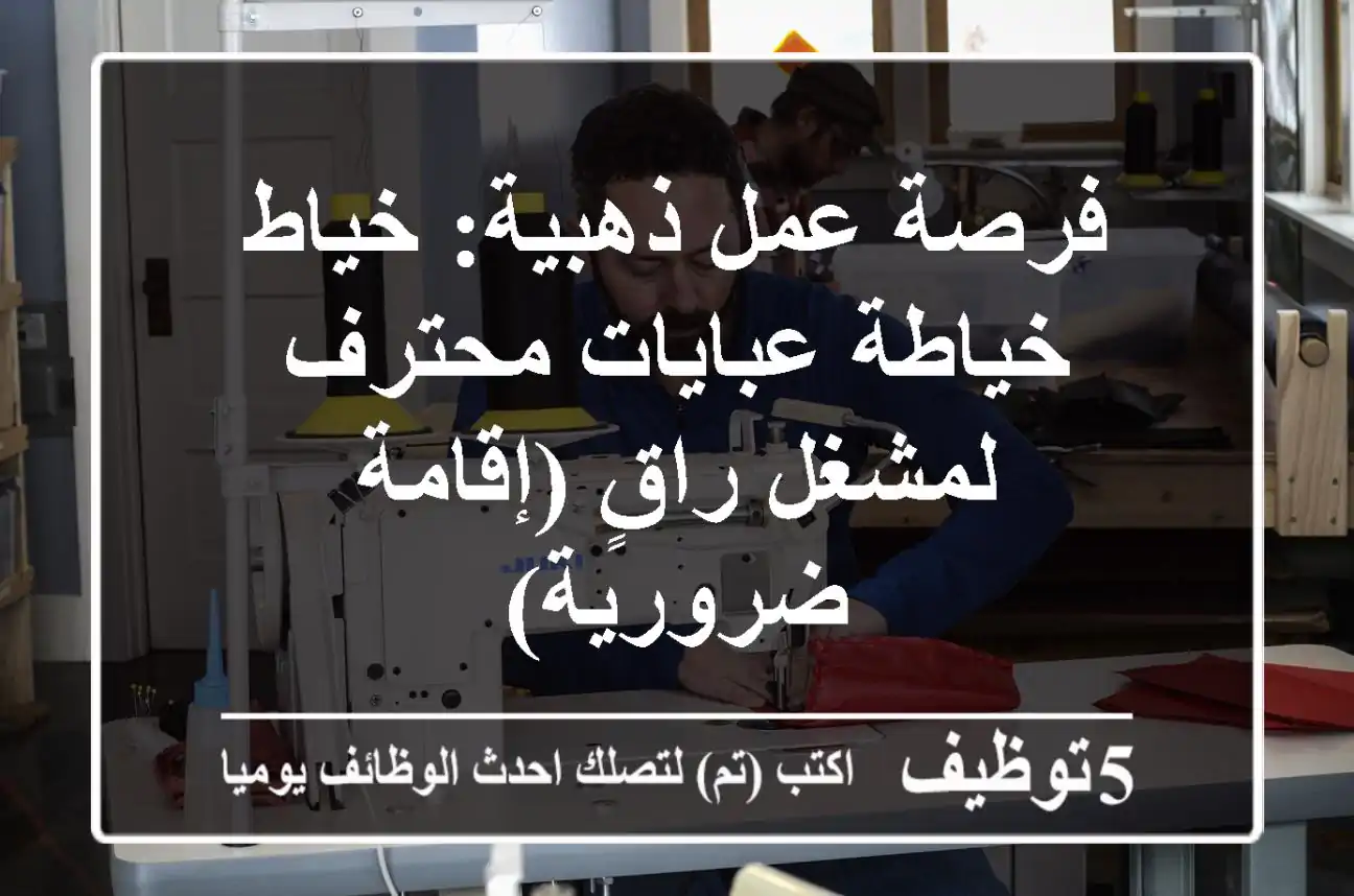 فرصة عمل ذهبية: خياط / خياطة عبايات محترف لمشغل راقٍ (إقامة ضرورية)