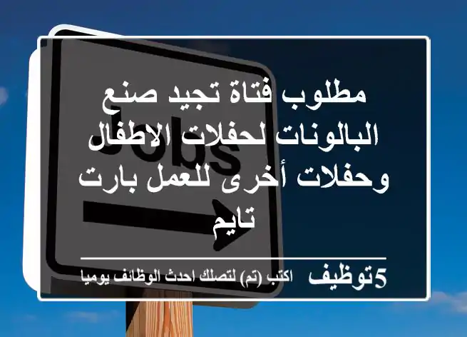 مطلوب فتاة تجيد صنع البالونات لحفلات الاطفال وحفلات أخرى للعمل بارت تايم