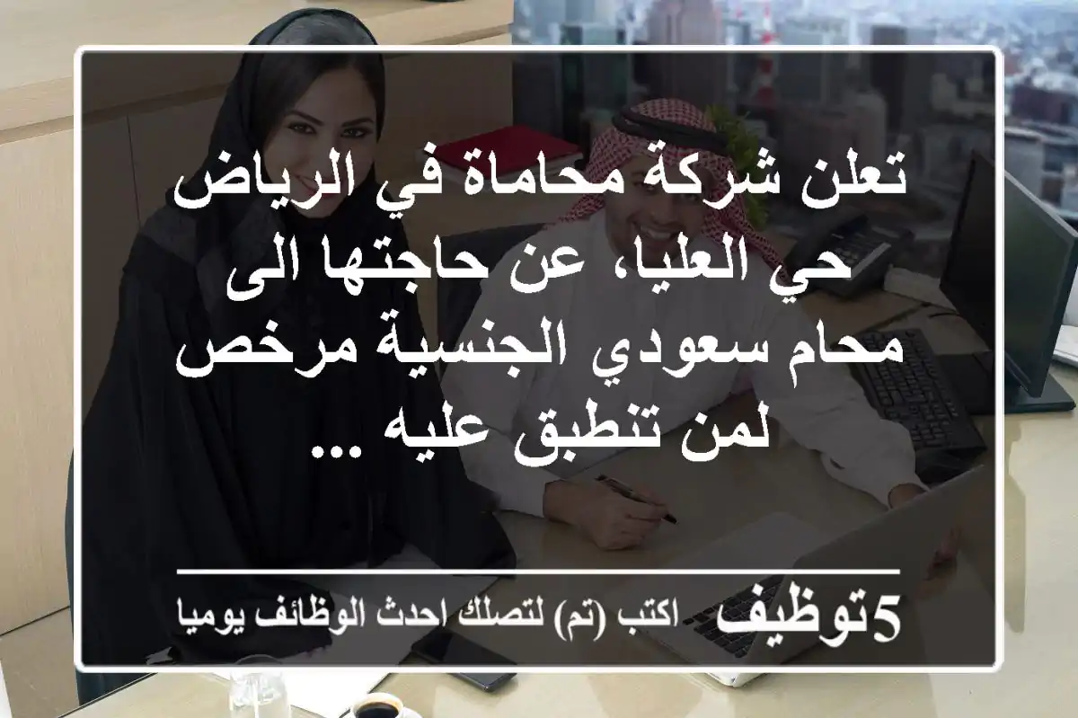 تعلن شركة محاماة في الرياض - حي العليا، عن حاجتها الى محام سعودي الجنسية مرخص لمن تنطبق عليه ...