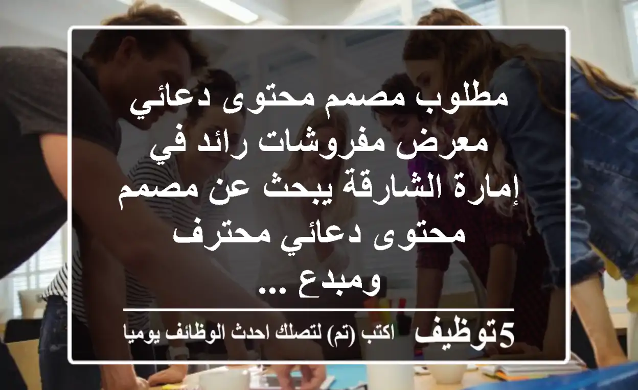 مطلوب مصمم محتوى دعائي معرض مفروشات رائد في إمارة الشارقة يبحث عن مصمم محتوى دعائي محترف ومبدع ...