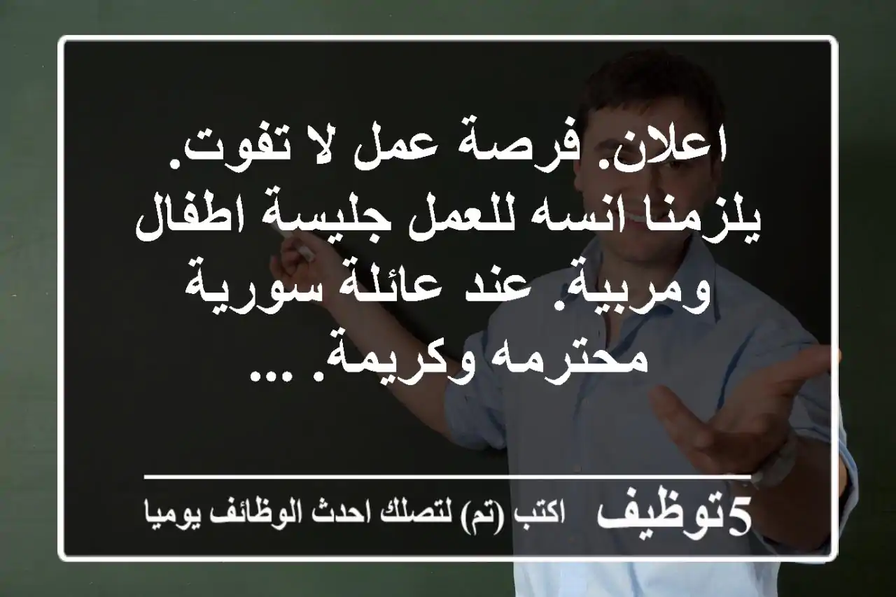 اعلان. فرصة عمل لا تفوت. يلزمنا انسه للعمل جليسة اطفال ومربية. عند عائلة سورية محترمه وكريمة. ...