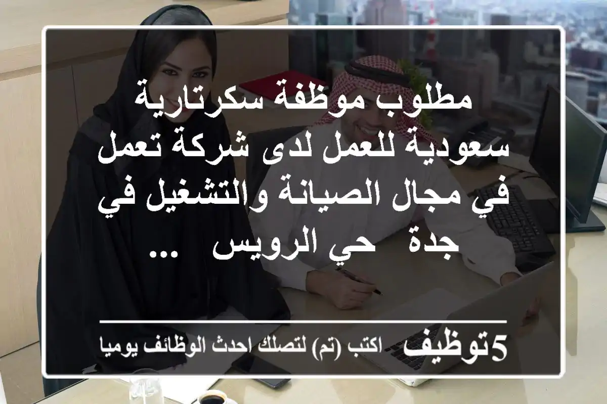 مطلوب موظفة سكرتارية سعودية للعمل لدى شركة تعمل في مجال الصيانة والتشغيل في جدة - حي الرويس - ...