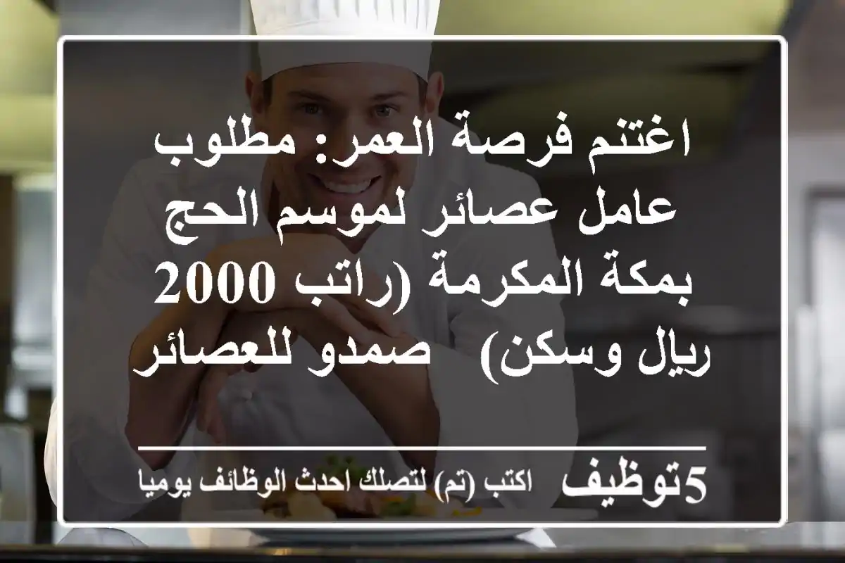 اغتنم فرصة العمر: مطلوب عامل عصائر لموسم الحج بمكة المكرمة (راتب 2000 ريال وسكن) - صمدو للعصائر