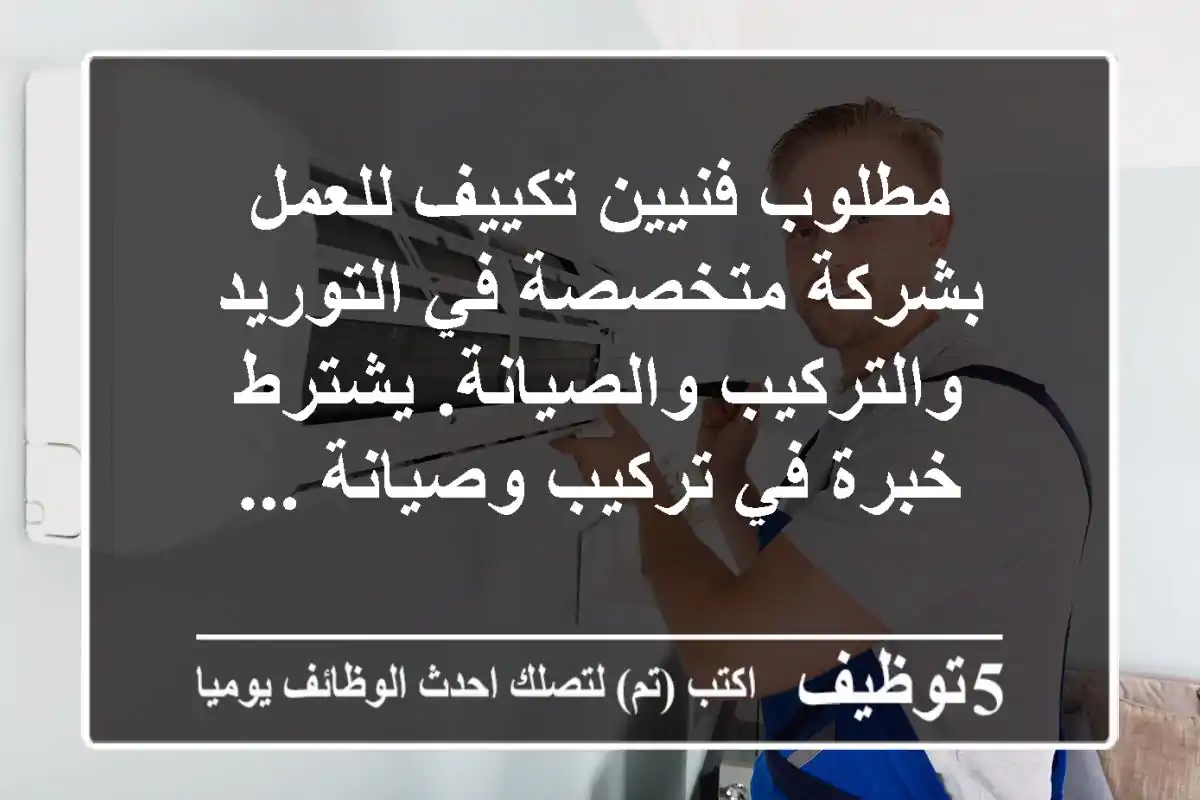 مطلوب فنيين تكييف للعمل بشركة متخصصة في التوريد والتركيب والصيانة. يشترط خبرة في تركيب وصيانة ...