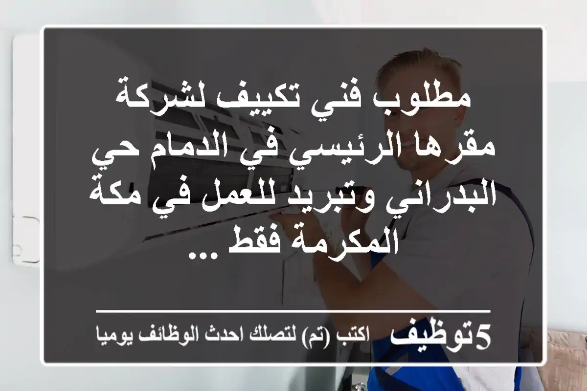 مطلوب فني تكييف لشركة مقرها الرئيسي في الدمام حي البدراني وتبريد للعمل في مكة المكرمة فقط ...