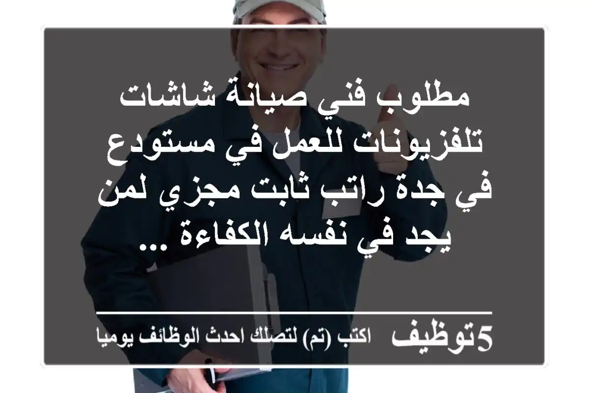 مطلوب فني صيانة شاشات تلفزيونات للعمل في مستودع في جدة راتب ثابت مجزي لمن يجد في نفسه الكفاءة ...