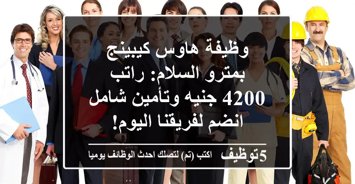وظيفة هاوس كيبينج بمترو السلام: راتب 4200 جنيه وتأمين شامل - انضم لفريقنا اليوم!