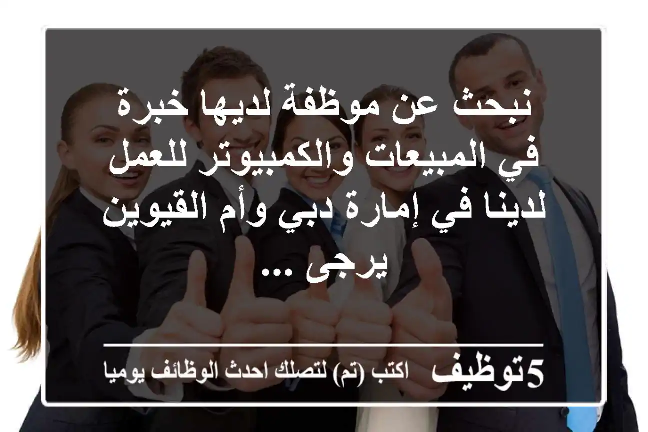 نبحث عن موظفة لديها خبرة في المبيعات والكمبيوتر للعمل لدينا في إمارة دبي وأم القيوين يرجى ...