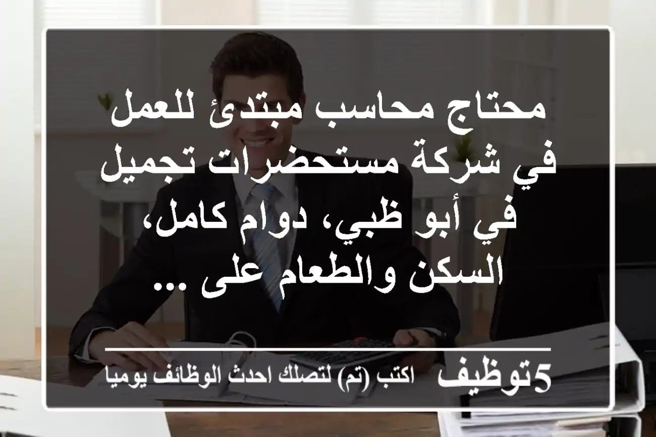 محتاج محاسب مبتدئ للعمل في شركة مستحضرات تجميل في أبو ظبي، دوام كامل، السكن والطعام على ...