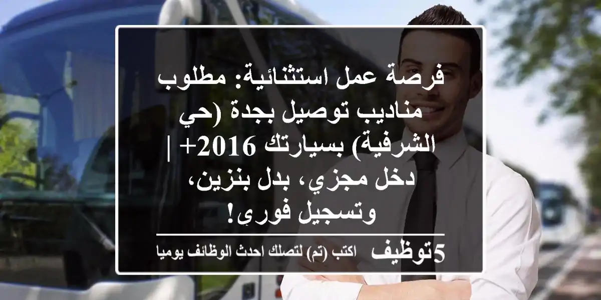 فرصة عمل استثنائية: مطلوب مناديب توصيل بجدة (حي الشرفية) بسيارتك 2016+ | دخل مجزي، بدل بنزين، وتسجيل فوري!