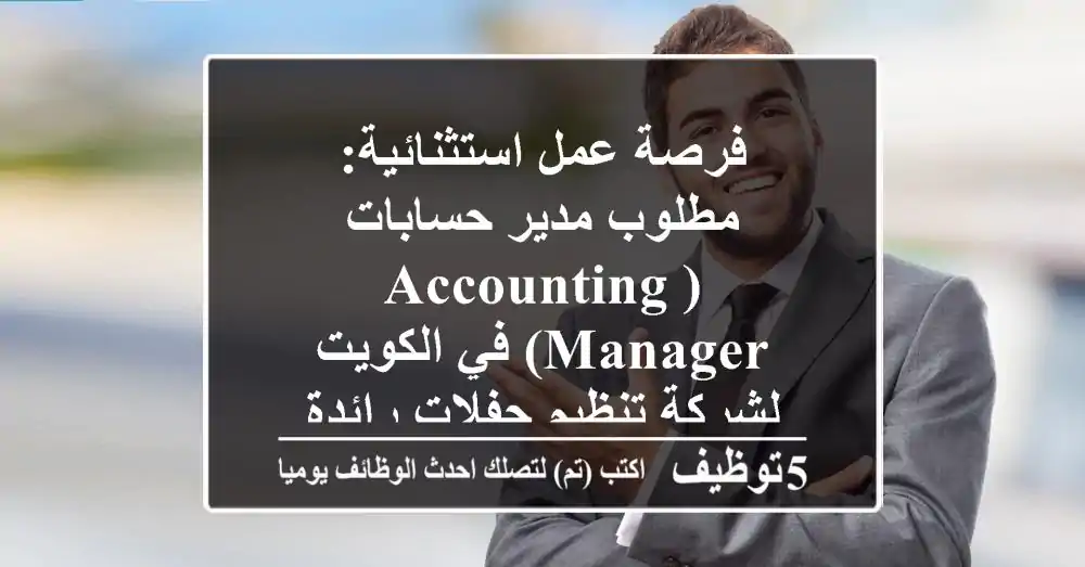 فرصة عمل استثنائية: مطلوب مدير حسابات (Accounting Manager) في الكويت لشركة تنظيم حفلات رائدة