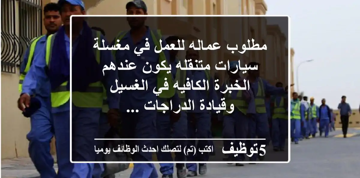 مطلوب عماله للعمل في مغسلة سيارات متنقله يكون عندهم الخبرة الكافيه في الغسيل وقيادة الدراجات ...