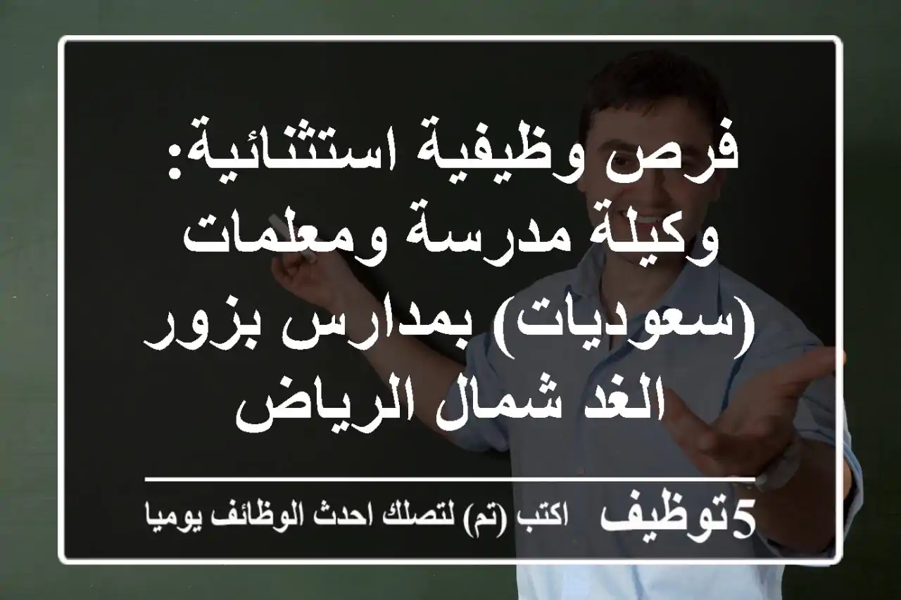 فرص وظيفية استثنائية: وكيلة مدرسة ومعلمات (سعوديات) بمدارس بزور الغد شمال الرياض