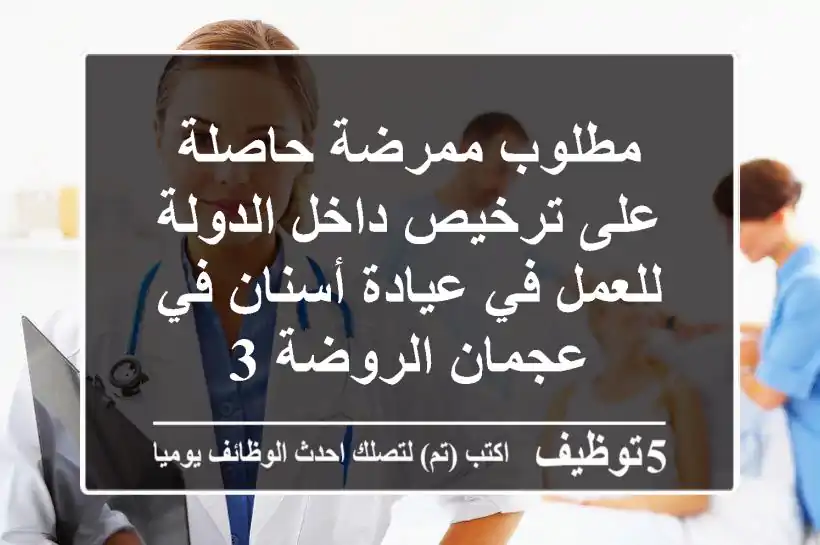 مطلوب ممرضة حاصلة على ترخيص داخل الدولة للعمل في عيادة أسنان في عجمان الروضة 3