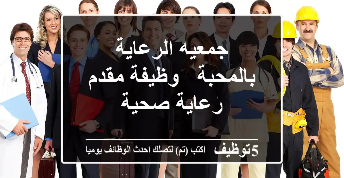 جمعيه الرعاية بالمحبة - وظيفة مقدم رعاية صحية