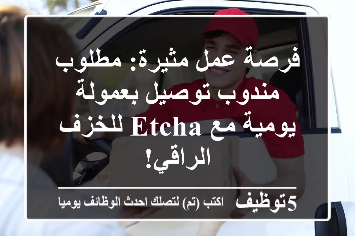 فرصة عمل مثيرة: مطلوب مندوب توصيل بعمولة يومية مع etcha للخزف الراقي!